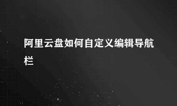 阿里云盘如何自定义编辑导航栏