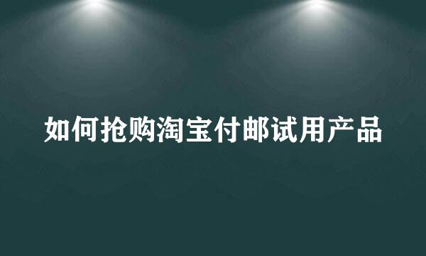 如何抢购淘宝付邮试用产品