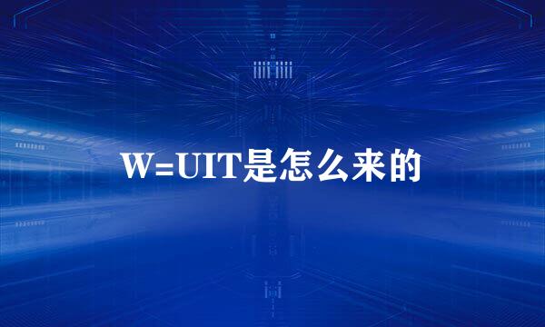 W=UIT是怎么来的