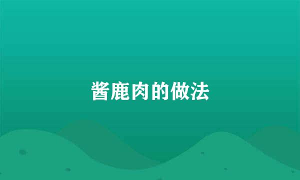 酱鹿肉的做法
