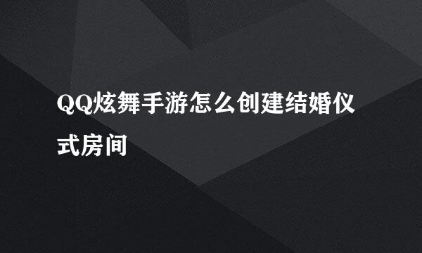 QQ炫舞手游怎么创建结婚仪式房间