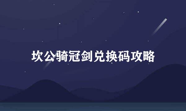 坎公骑冠剑兑换码攻略
