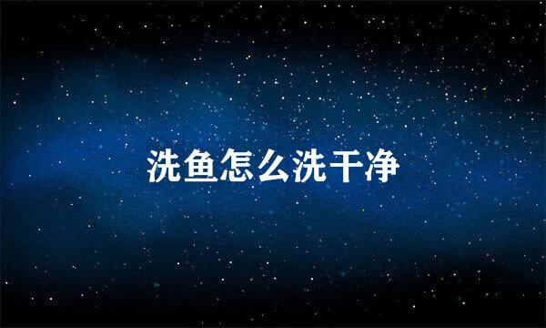 洗鱼怎么洗干净