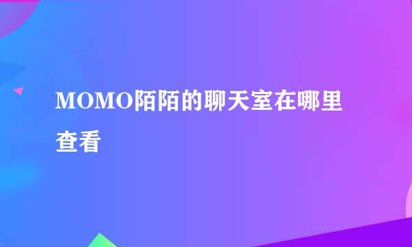 MOMO陌陌的聊天室在哪里查看
