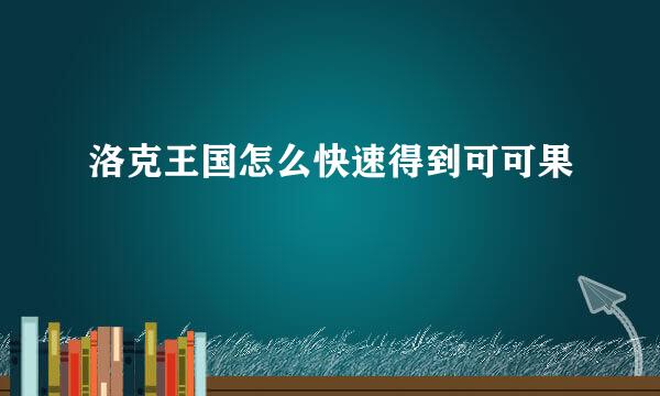 洛克王国怎么快速得到可可果