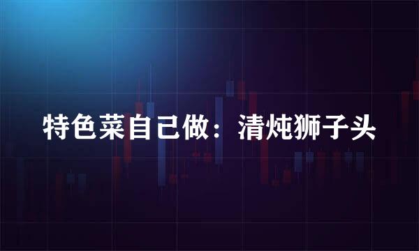 特色菜自己做：清炖狮子头