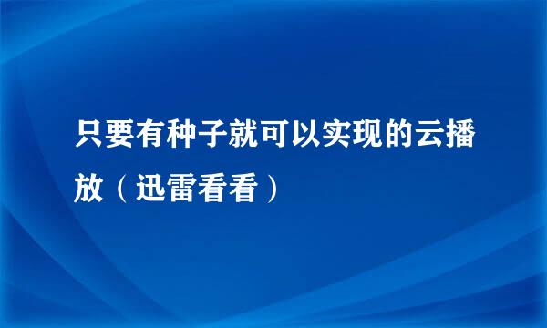 只要有种子就可以实现的云播放（迅雷看看）