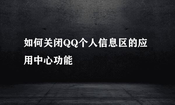 如何关闭QQ个人信息区的应用中心功能