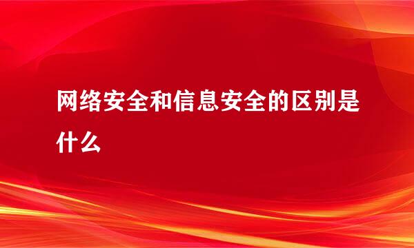 网络安全和信息安全的区别是什么