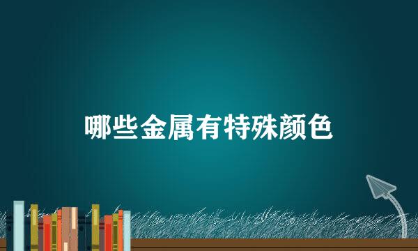 哪些金属有特殊颜色