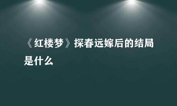 《红楼梦》探春远嫁后的结局是什么