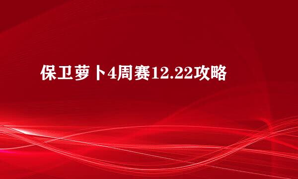 保卫萝卜4周赛12.22攻略
