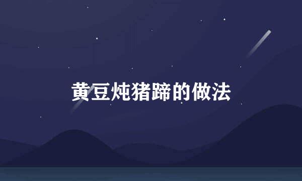 黄豆炖猪蹄的做法