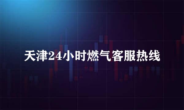 天津24小时燃气客服热线
