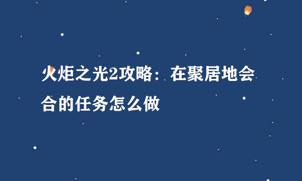 火炬之光2攻略：在聚居地会合的任务怎么做