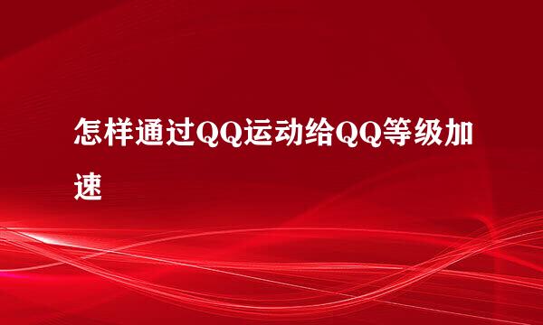 怎样通过QQ运动给QQ等级加速