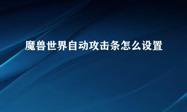魔兽世界自动攻击条怎么设置