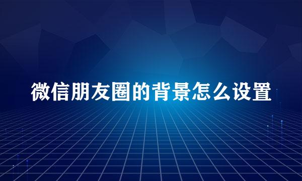 微信朋友圈的背景怎么设置