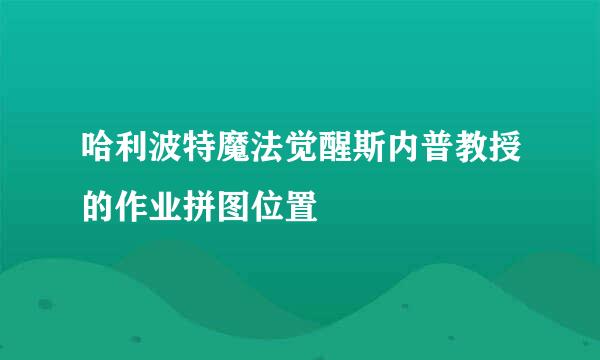 哈利波特魔法觉醒斯内普教授的作业拼图位置