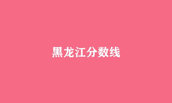 黑龙江分数线