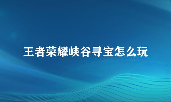 王者荣耀峡谷寻宝怎么玩