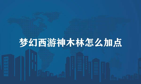 梦幻西游神木林怎么加点