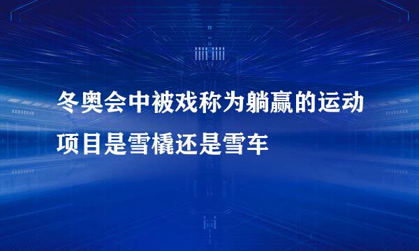 冬奥会中被戏称为躺赢的运动项目是雪橇还是雪车