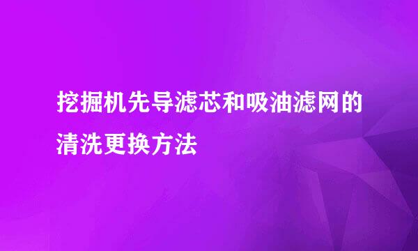 挖掘机先导滤芯和吸油滤网的清洗更换方法