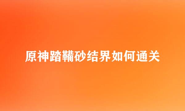 原神踏鞴砂结界如何通关