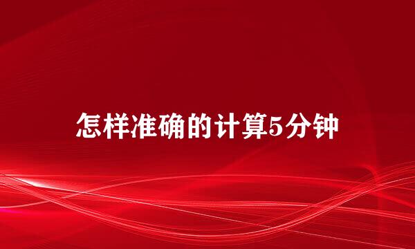 怎样准确的计算5分钟