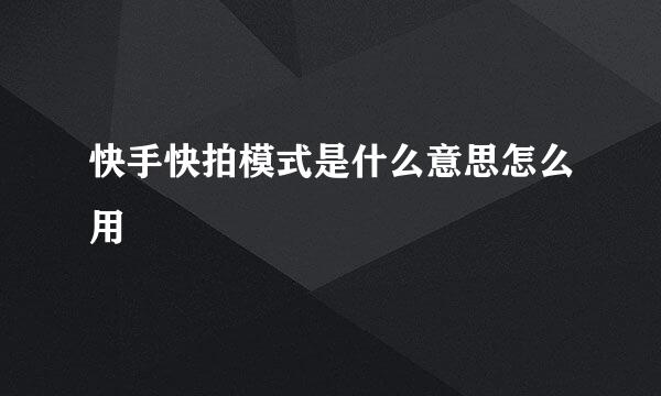快手快拍模式是什么意思怎么用