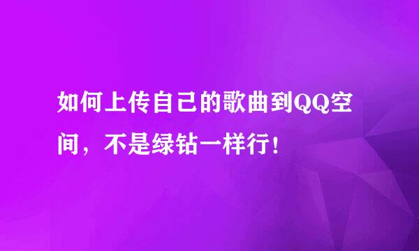 如何上传自己的歌曲到QQ空间，不是绿钻一样行！