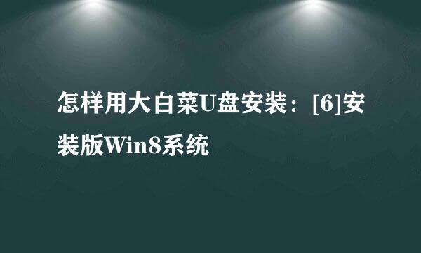 怎样用大白菜U盘安装：[6]安装版Win8系统