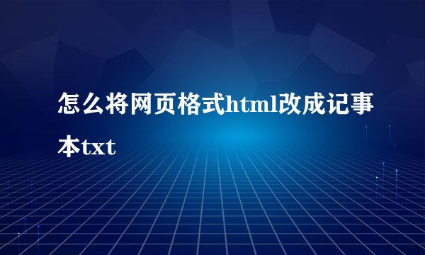 怎么将网页格式html改成记事本txt