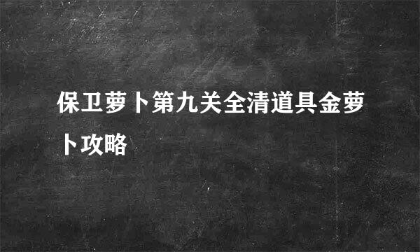 保卫萝卜第九关全清道具金萝卜攻略