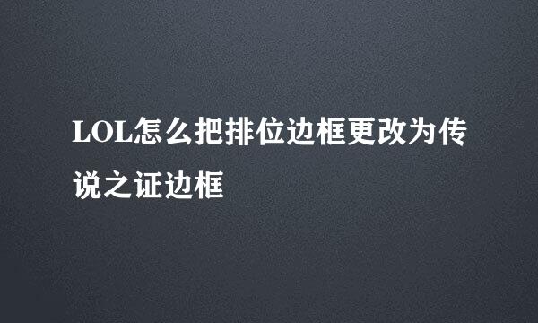 LOL怎么把排位边框更改为传说之证边框