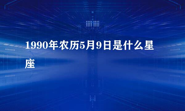 1990年农历5月9日是什么星座
