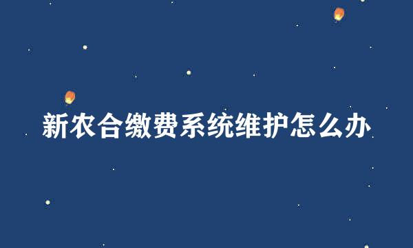 新农合缴费系统维护怎么办