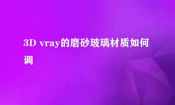 3D vray的磨砂玻璃材质如何调
