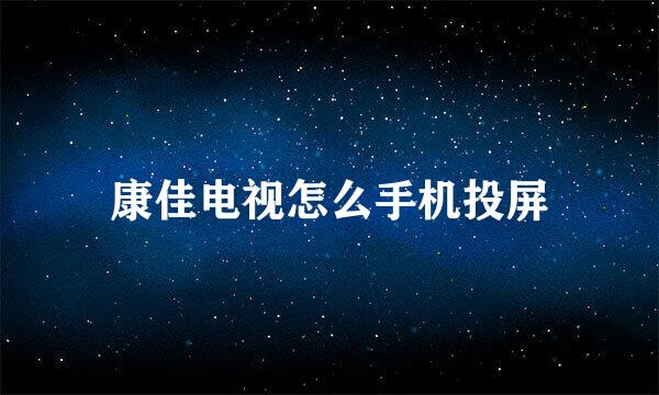 康佳电视怎么手机投屏