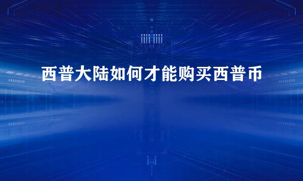 西普大陆如何才能购买西普币