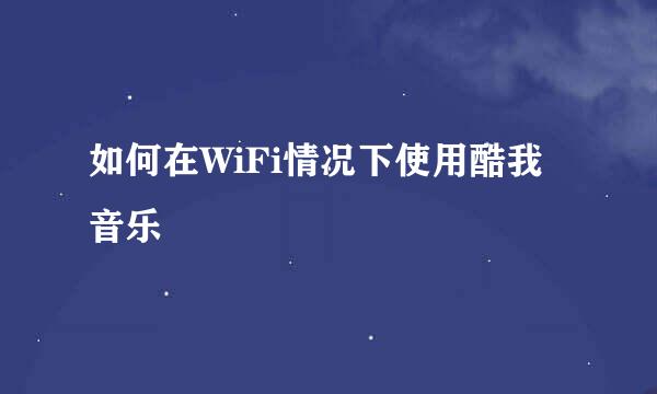 如何在WiFi情况下使用酷我音乐