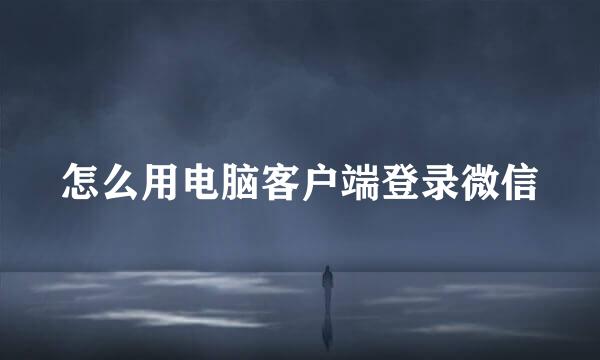 怎么用电脑客户端登录微信