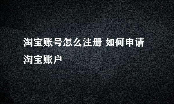 淘宝账号怎么注册 如何申请淘宝账户