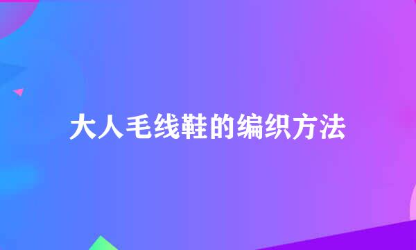 大人毛线鞋的编织方法