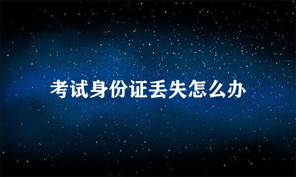 考试身份证丢失怎么办