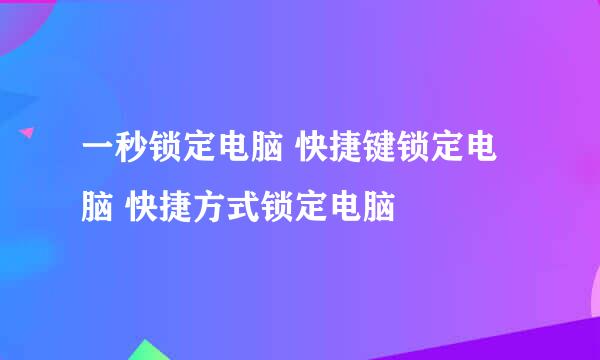 一秒锁定电脑 快捷键锁定电脑 快捷方式锁定电脑