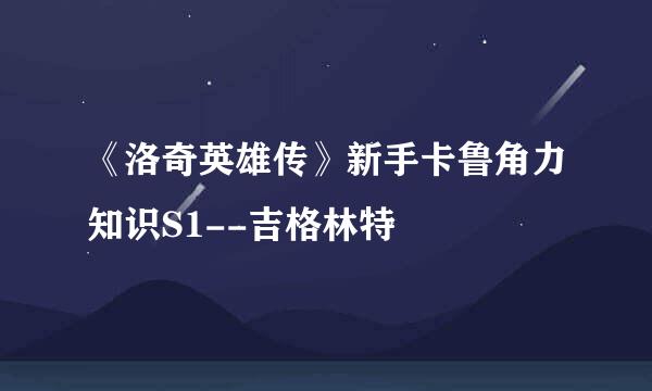 《洛奇英雄传》新手卡鲁角力知识S1--吉格林特