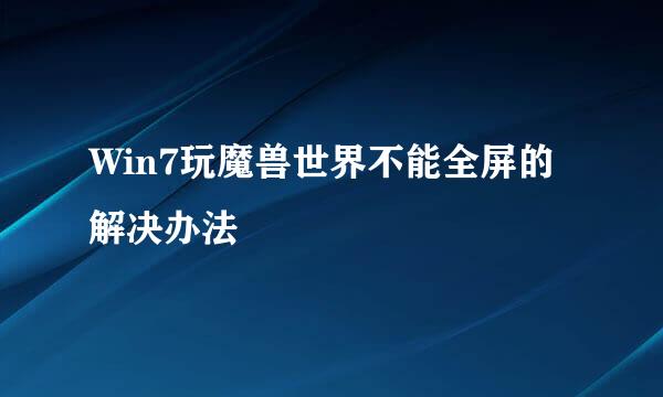 Win7玩魔兽世界不能全屏的解决办法