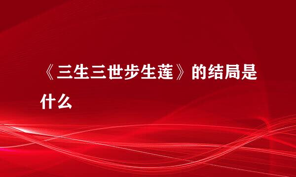 《三生三世步生莲》的结局是什么